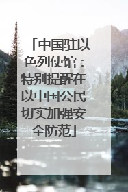 中国驻以色列使馆：特别提醒在以中国公民切实加强安全防范